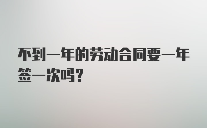 不到一年的劳动合同要一年签一次吗？