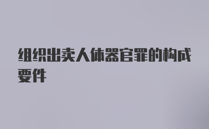 组织出卖人体器官罪的构成要件