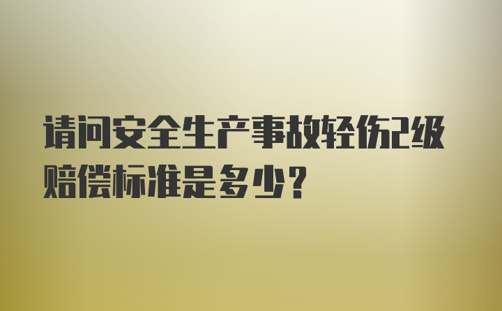 请问安全生产事故轻伤2级赔偿标准是多少？