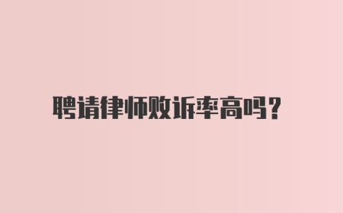 聘请律师败诉率高吗？