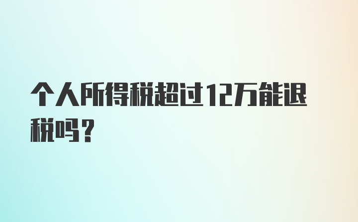 个人所得税超过12万能退税吗？