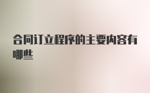 合同订立程序的主要内容有哪些