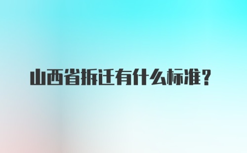 山西省拆迁有什么标准？