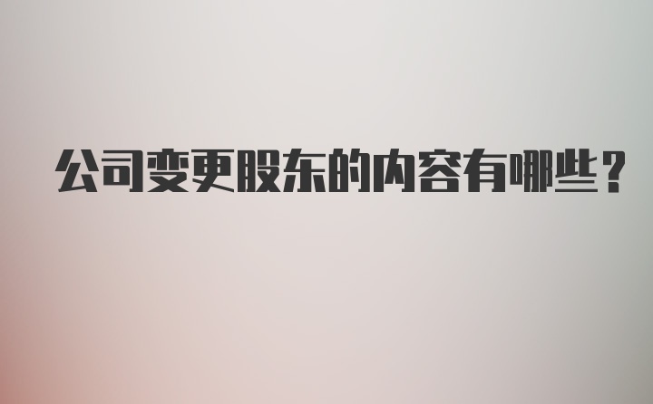 公司变更股东的内容有哪些？