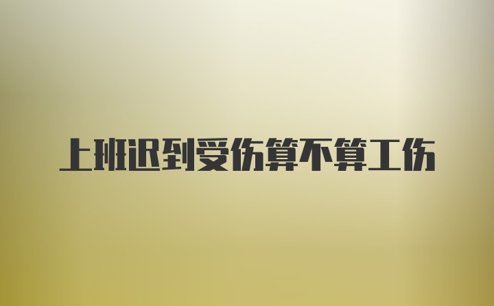 上班迟到受伤算不算工伤