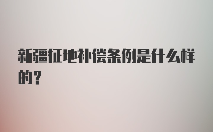 新疆征地补偿条例是什么样的？