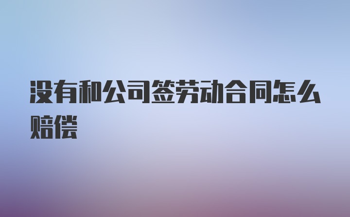 没有和公司签劳动合同怎么赔偿