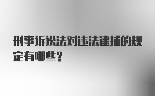 刑事诉讼法对违法逮捕的规定有哪些？