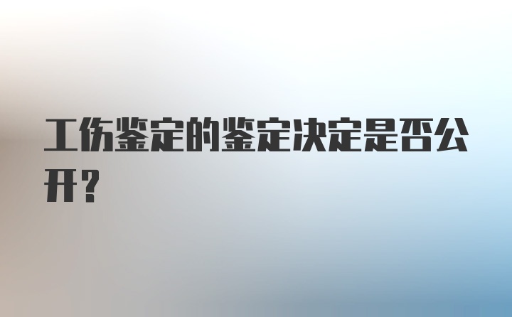 工伤鉴定的鉴定决定是否公开？