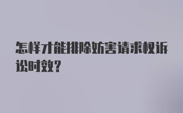 怎样才能排除妨害请求权诉讼时效?