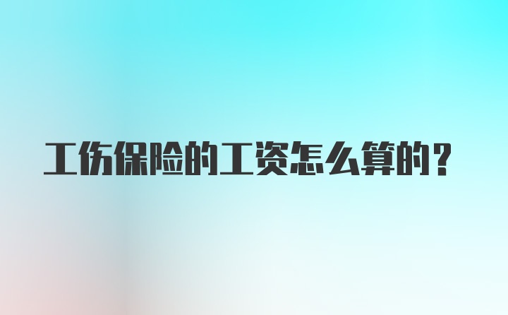 工伤保险的工资怎么算的？