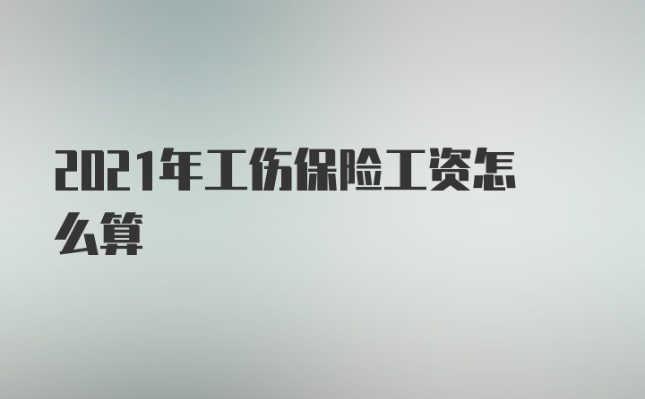 2021年工伤保险工资怎么算