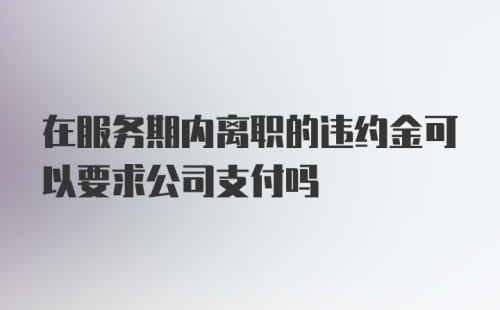 在服务期内离职的违约金可以要求公司支付吗