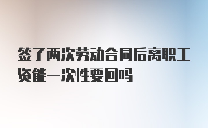 签了两次劳动合同后离职工资能一次性要回吗