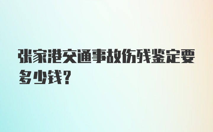 张家港交通事故伤残鉴定要多少钱？