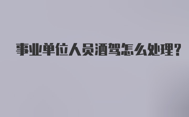 事业单位人员酒驾怎么处理?