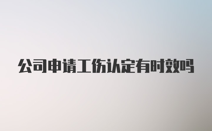 公司申请工伤认定有时效吗