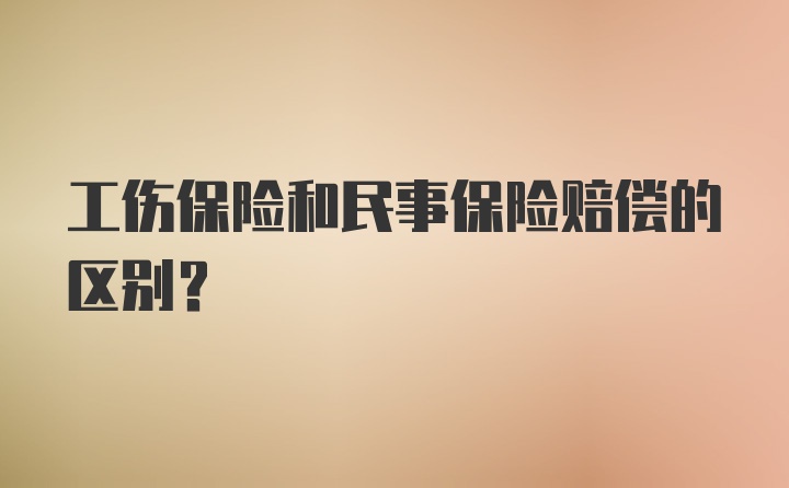 工伤保险和民事保险赔偿的区别？