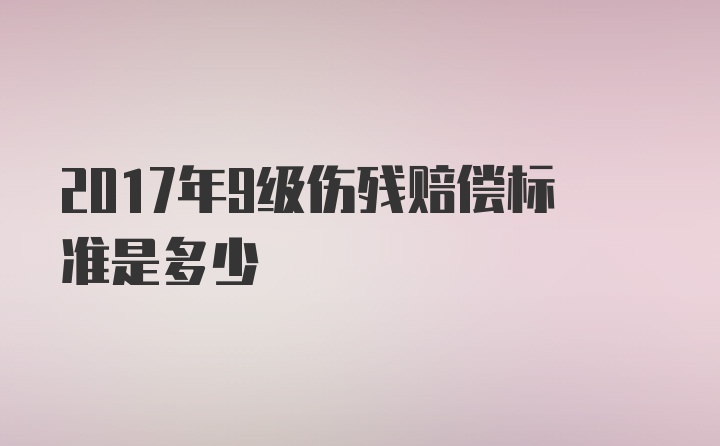 2017年9级伤残赔偿标准是多少