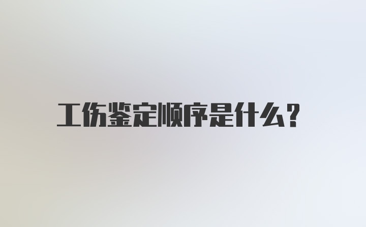 工伤鉴定顺序是什么？