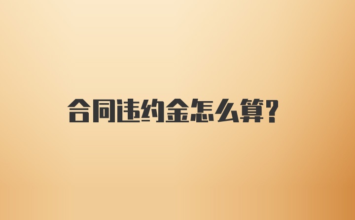 合同违约金怎么算？