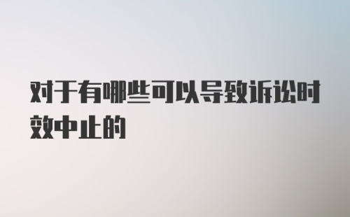 对于有哪些可以导致诉讼时效中止的