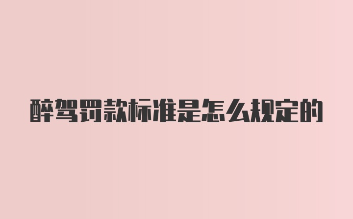 醉驾罚款标准是怎么规定的