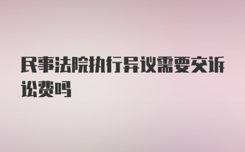 民事法院执行异议需要交诉讼费吗