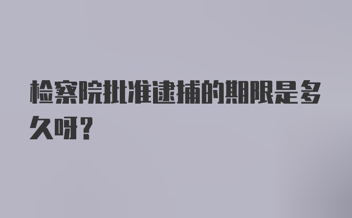 检察院批准逮捕的期限是多久呀？