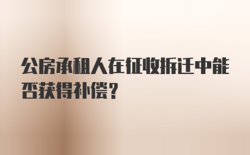 公房承租人在征收拆迁中能否获得补偿？