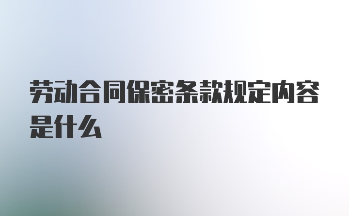 劳动合同保密条款规定内容是什么