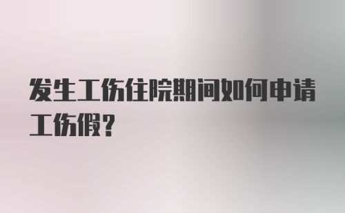 发生工伤住院期间如何申请工伤假？