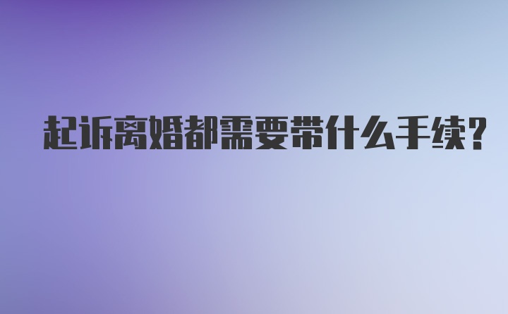 起诉离婚都需要带什么手续?