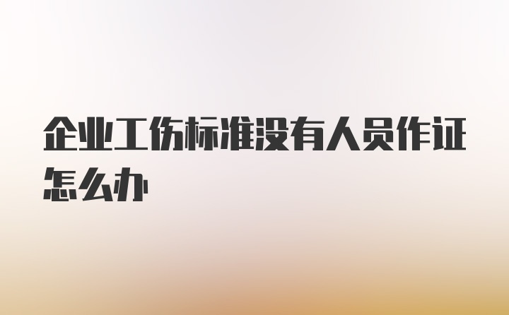 企业工伤标准没有人员作证怎么办