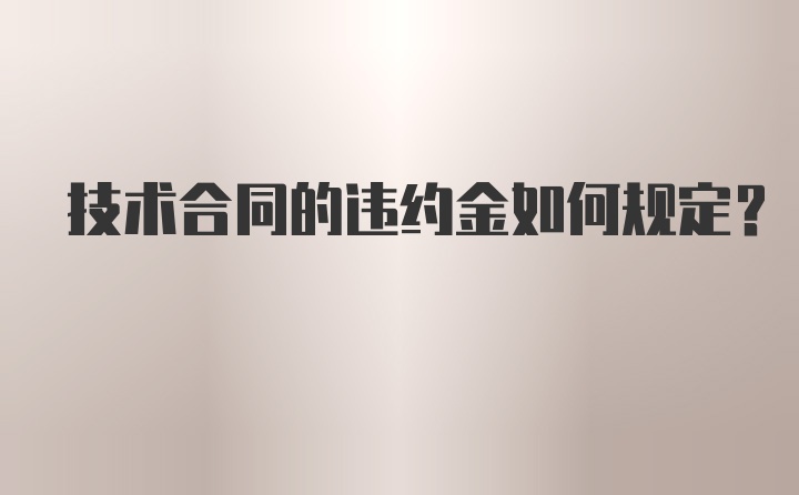 技术合同的违约金如何规定？