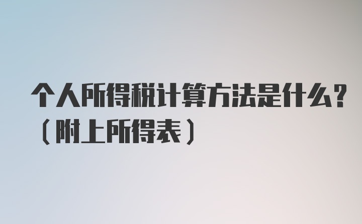 个人所得税计算方法是什么？（附上所得表）