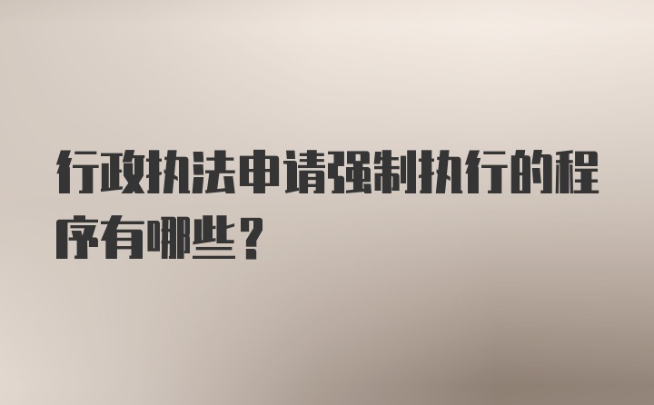 行政执法申请强制执行的程序有哪些？