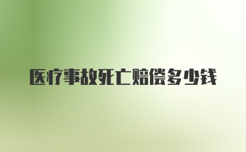 医疗事故死亡赔偿多少钱