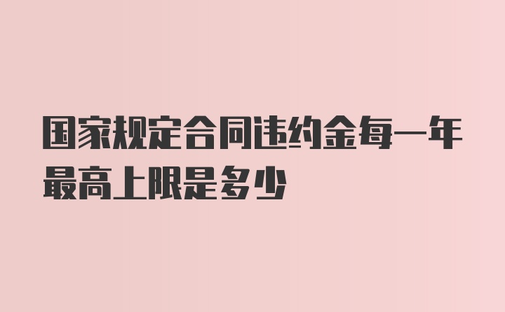 国家规定合同违约金每一年最高上限是多少