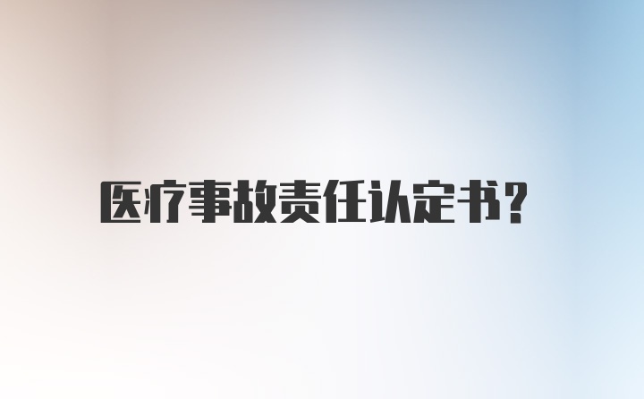 医疗事故责任认定书？