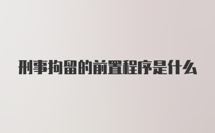 刑事拘留的前置程序是什么