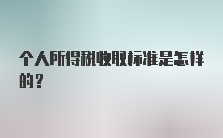 个人所得税收取标准是怎样的？