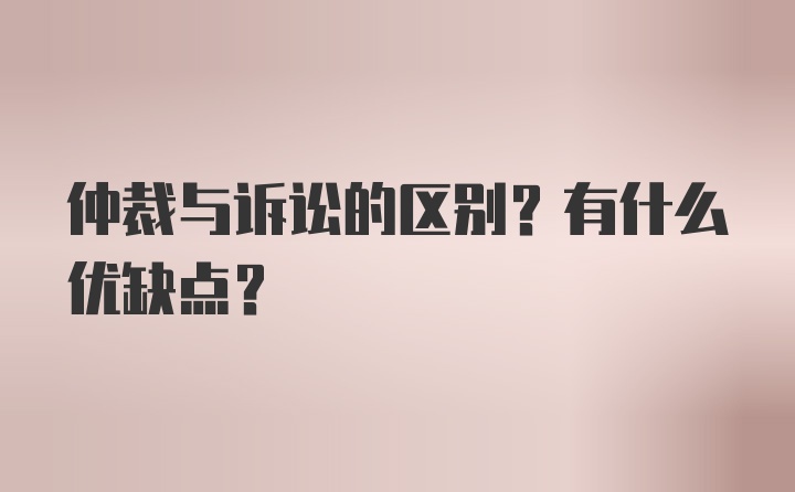 仲裁与诉讼的区别？有什么优缺点？