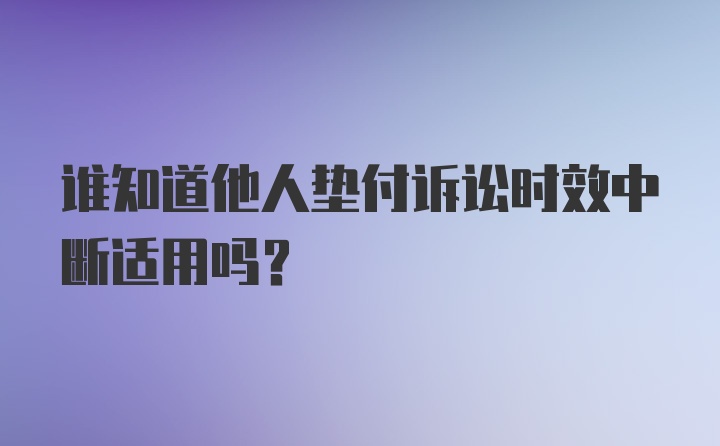 谁知道他人垫付诉讼时效中断适用吗？