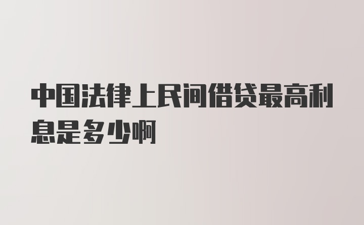 中国法律上民间借贷最高利息是多少啊