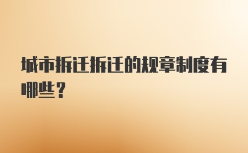 城市拆迁拆迁的规章制度有哪些?