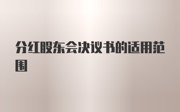 分红股东会决议书的适用范围