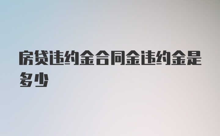 房贷违约金合同金违约金是多少