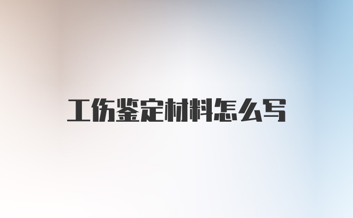 工伤鉴定材料怎么写