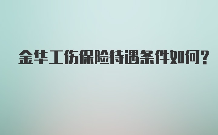 金华工伤保险待遇条件如何？